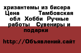 хризантемы из бисера › Цена ­ 500 - Тамбовская обл. Хобби. Ручные работы » Сувениры и подарки   